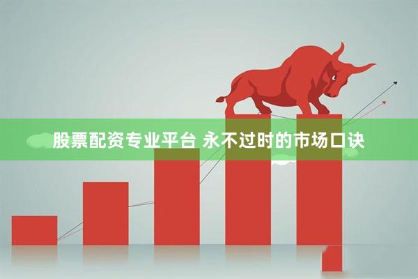 股票配资专业平台 永不过时的市场口诀
