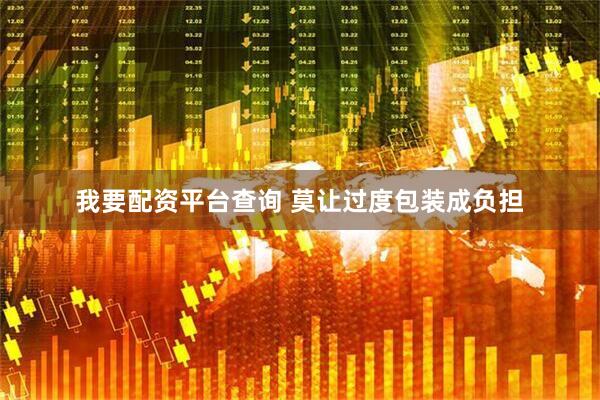 我要配资平台查询 莫让过度包装成负担
