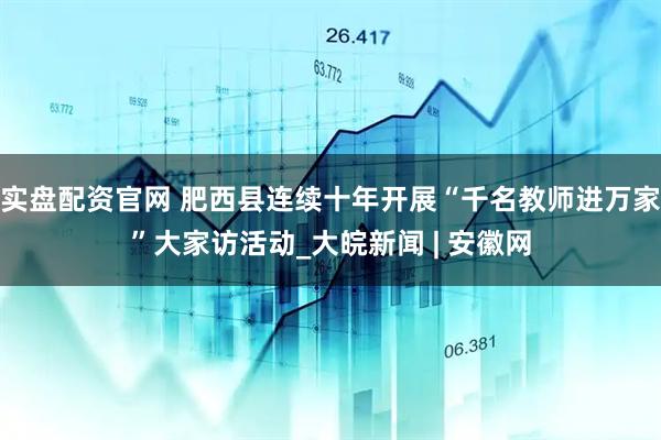 实盘配资官网 肥西县连续十年开展“千名教师进万家”大家访活动_大皖新闻 | 安徽网