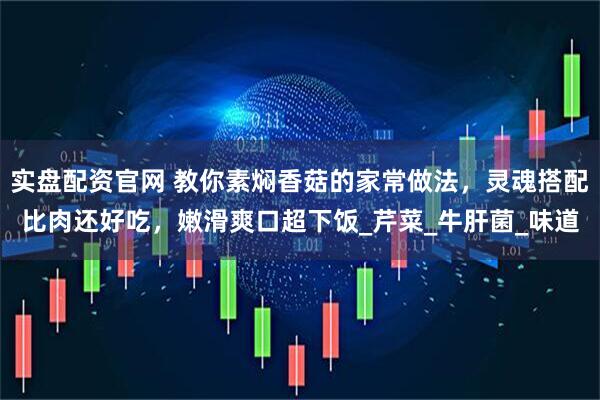 实盘配资官网 教你素焖香菇的家常做法，灵魂搭配比肉还好吃，嫩滑爽口超下饭_芹菜_牛肝菌_味道