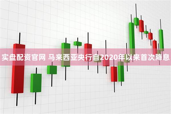 实盘配资官网 马来西亚央行自2020年以来首次降息