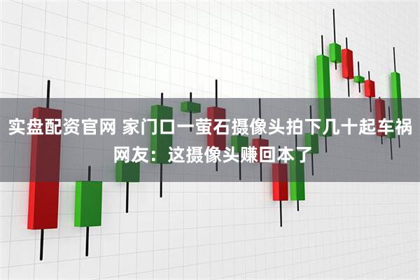 实盘配资官网 家门口一萤石摄像头拍下几十起车祸 网友：这摄像头赚回本了