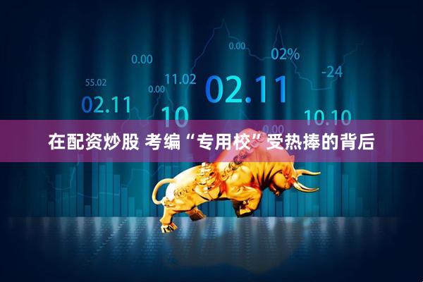 在配资炒股 考编“专用校”受热捧的背后