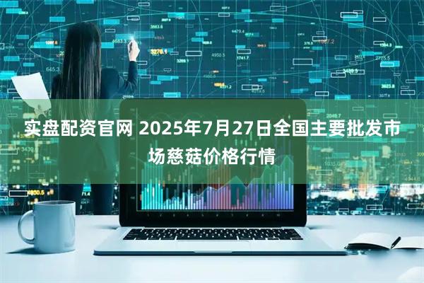 实盘配资官网 2025年7月27日全国主要批发市场慈菇价格行情