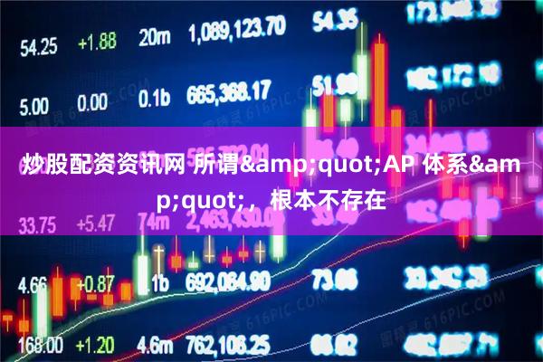 炒股配资资讯网 所谓"AP 体系"，根本不存在