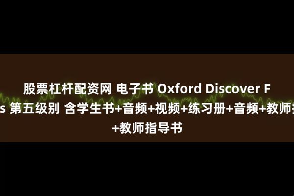 股票杠杆配资网 电子书 Oxford Discover Futures 第五级别 含学生书+音频+视频+练习册+音频+教师指导书