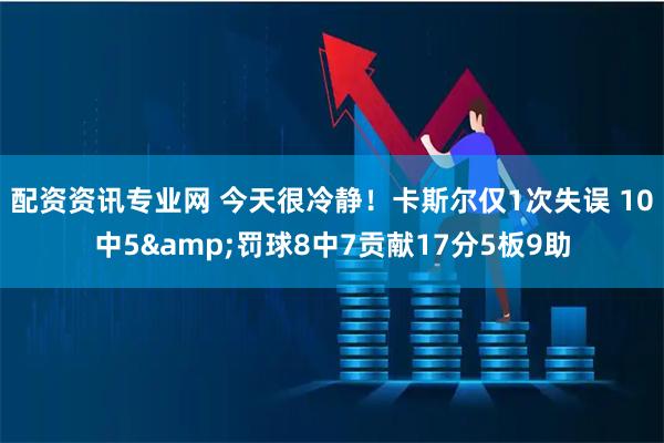 配资资讯专业网 今天很冷静！卡斯尔仅1次失误 10中5&罚球8中7贡献17分5板9助